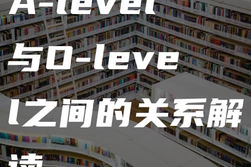 A-level与O-level之间的关系解读