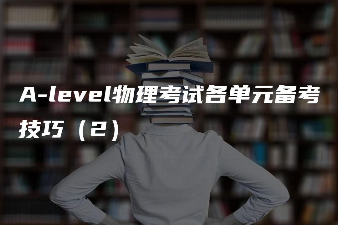 A-level物理考试各单元备考技巧（2）