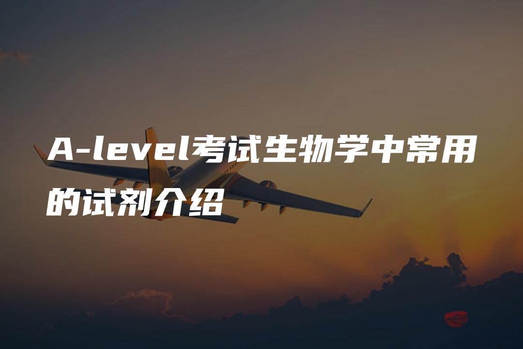 A-level考试生物学中常用的试剂介绍