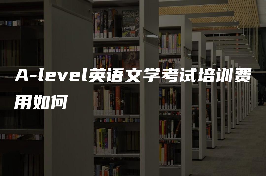 A-level英语文学考试培训费用如何