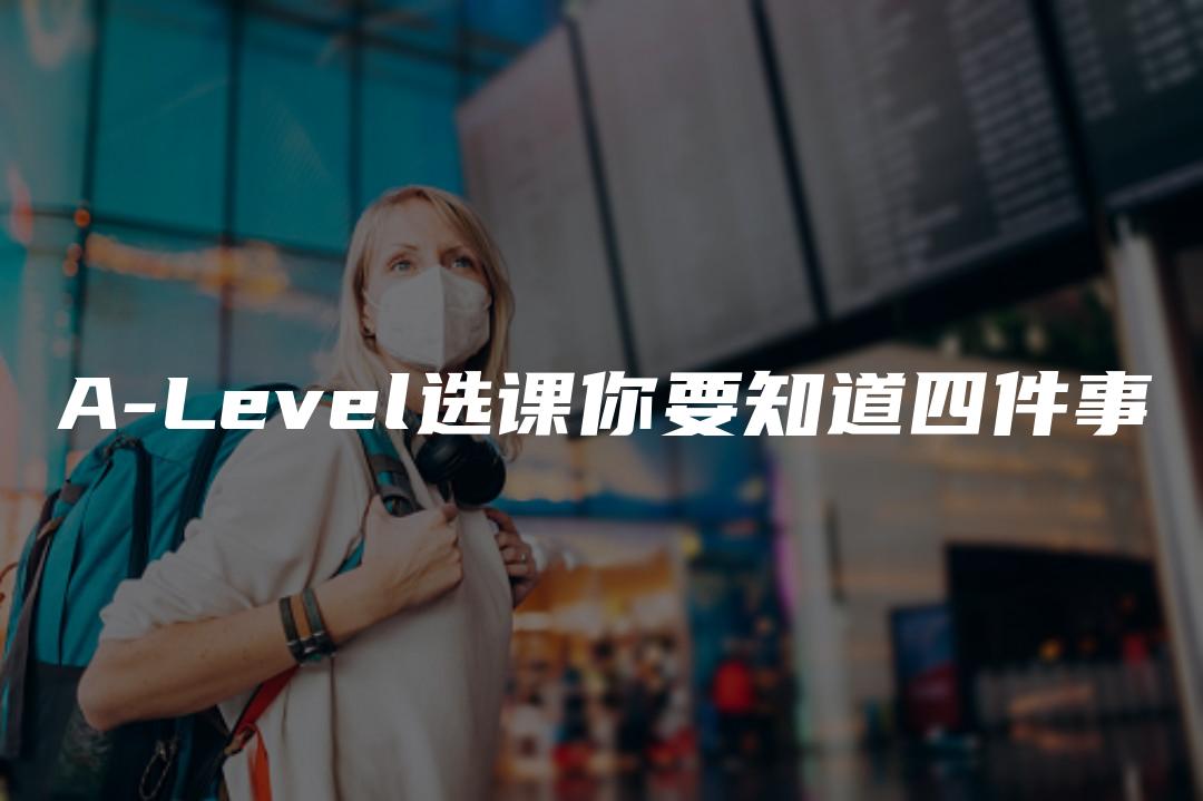 A-Level选课你要知道四件事