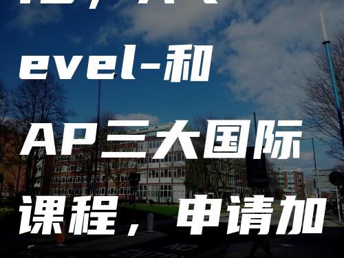 IB，A-level-和AP三大国际课程，申请加拿大留学如何抉择？