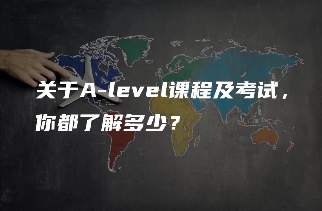 关于A-level课程及考试，你都了解多少？