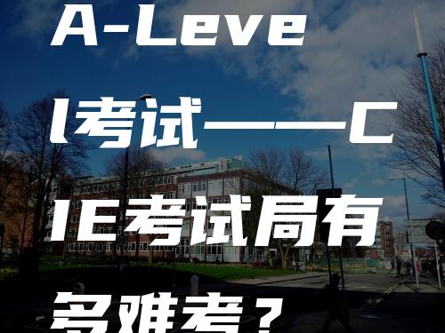 A-Level考试——CIE考试局有多难考？