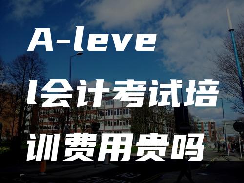 A-level会计考试培训费用贵吗