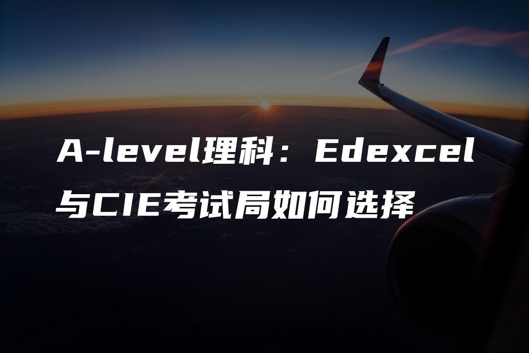 A-level理科：Edexcel与CIE考试局如何选择