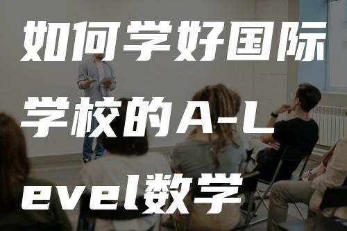 如何学好国际学校的A-Level数学