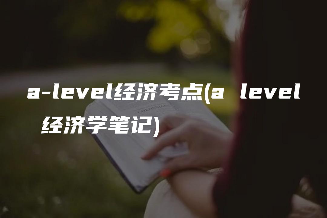 a-level经济考点(a level 经济学笔记)