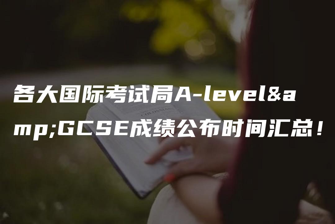 各大国际考试局A-level&GCSE成绩公布时间汇总！