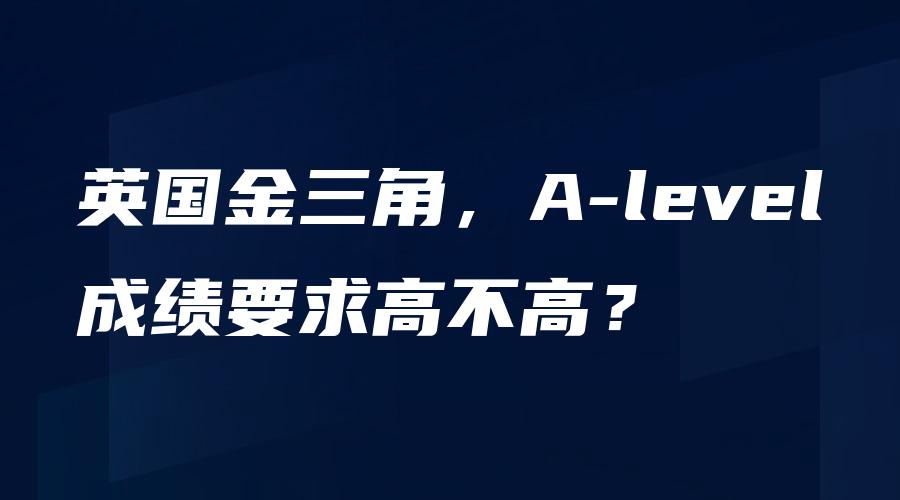 英国金三角，A-level成绩要求高不高？