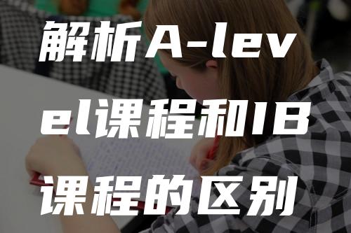 解析A-level课程和IB课程的区别