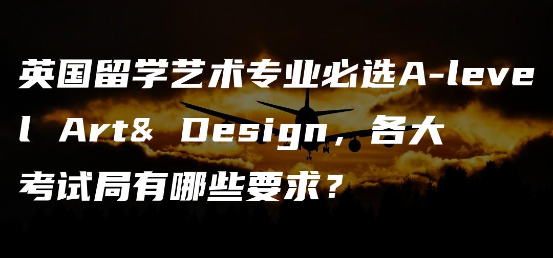 英国留学艺术专业必选A-level Art& Design，各大考试局有哪些要求？