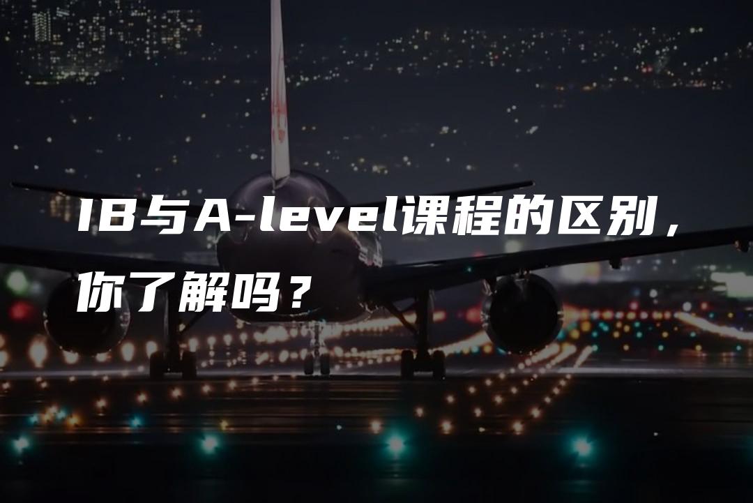 IB与A-level课程的区别，你了解吗？