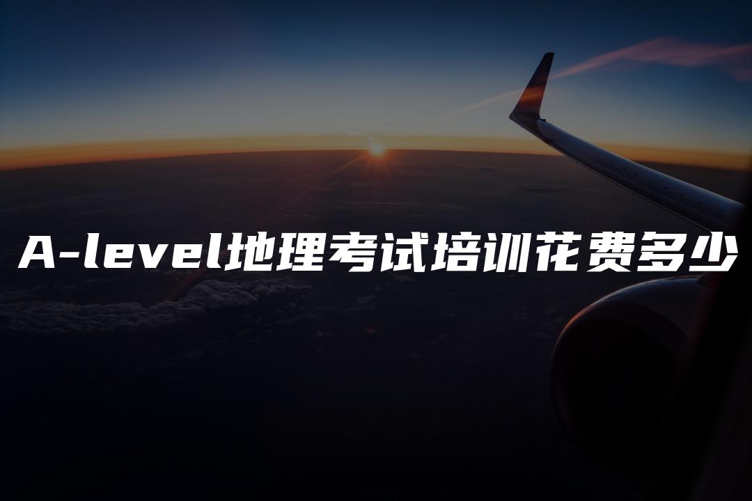 A-level地理考试培训花费多少