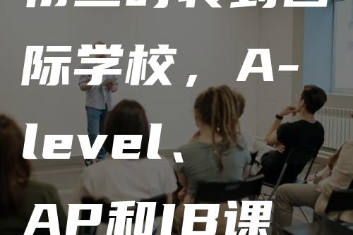 初三时转到国际学校，A-level、AP和IB课程该怎么选-