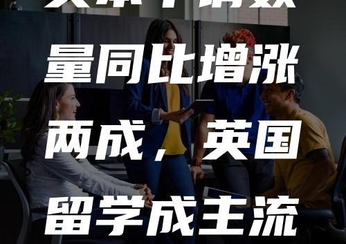 英本申请数量同比增涨两成，英国留学成主流！北京A-Level课程方向有哪些优质国际学校？