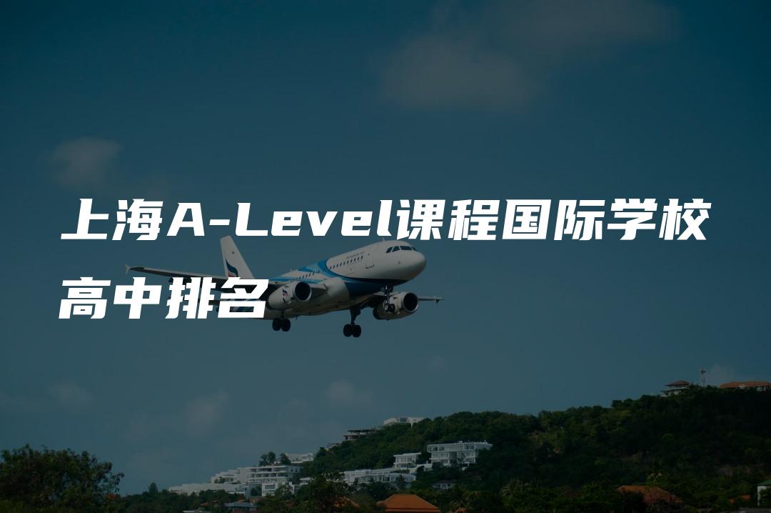 上海A-Level课程国际学校高中排名