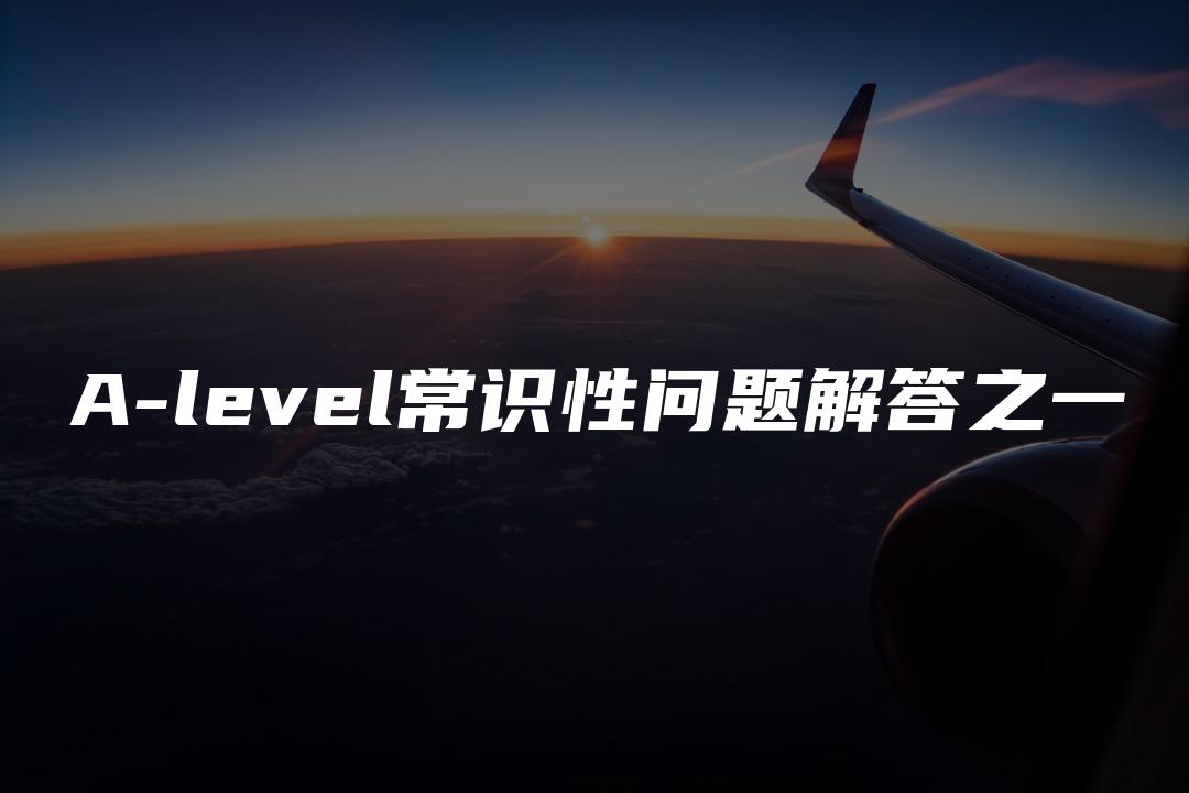 A-level常识性问题解答之一