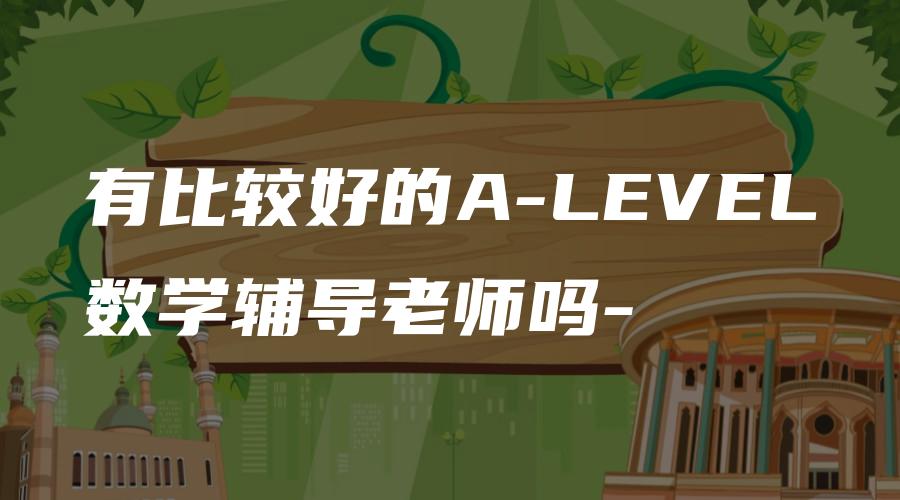 有比较好的A-LEVEL数学辅导老师吗-