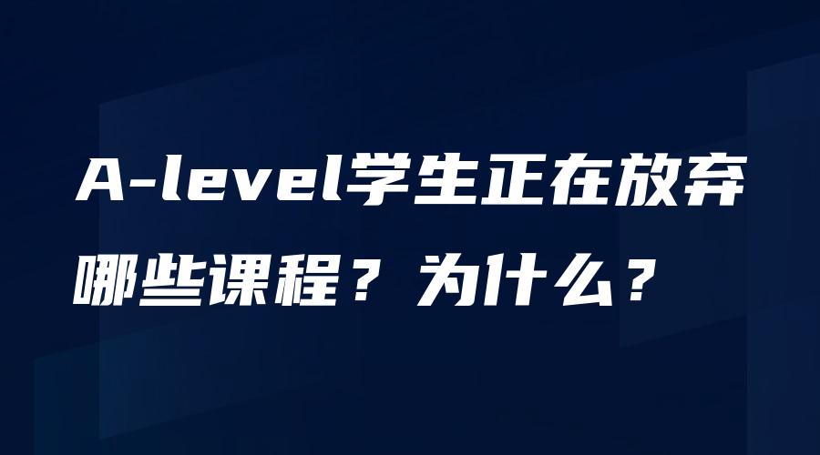 A-level学生正在放弃哪些课程？为什么？