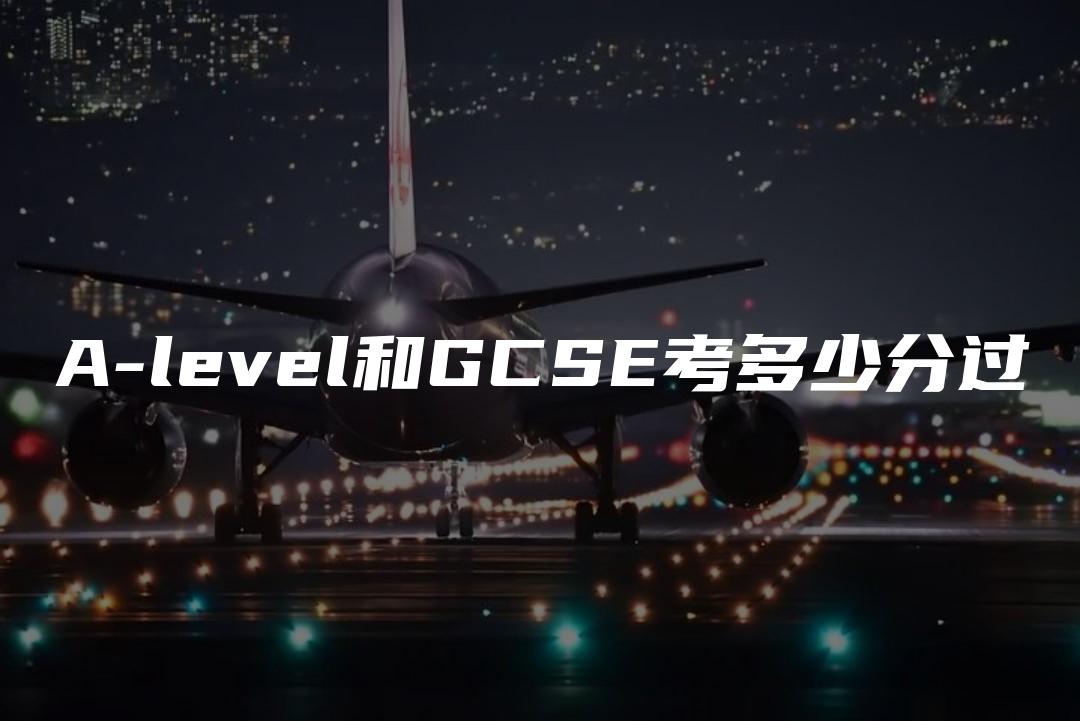 A-level和GCSE考多少分过