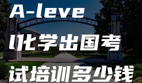 A-level化学出国考试培训多少钱