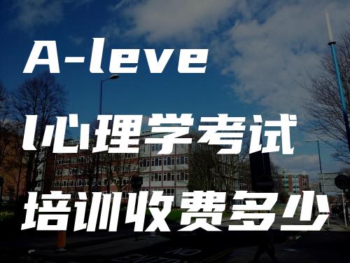 A-level心理学考试培训收费多少