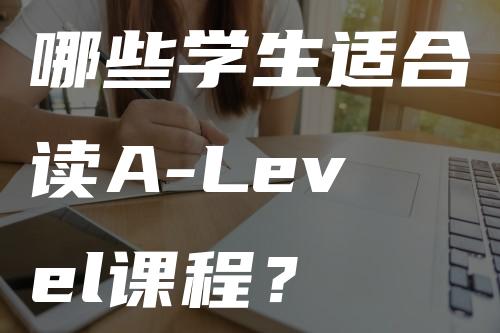 哪些学生适合读A-Level课程？