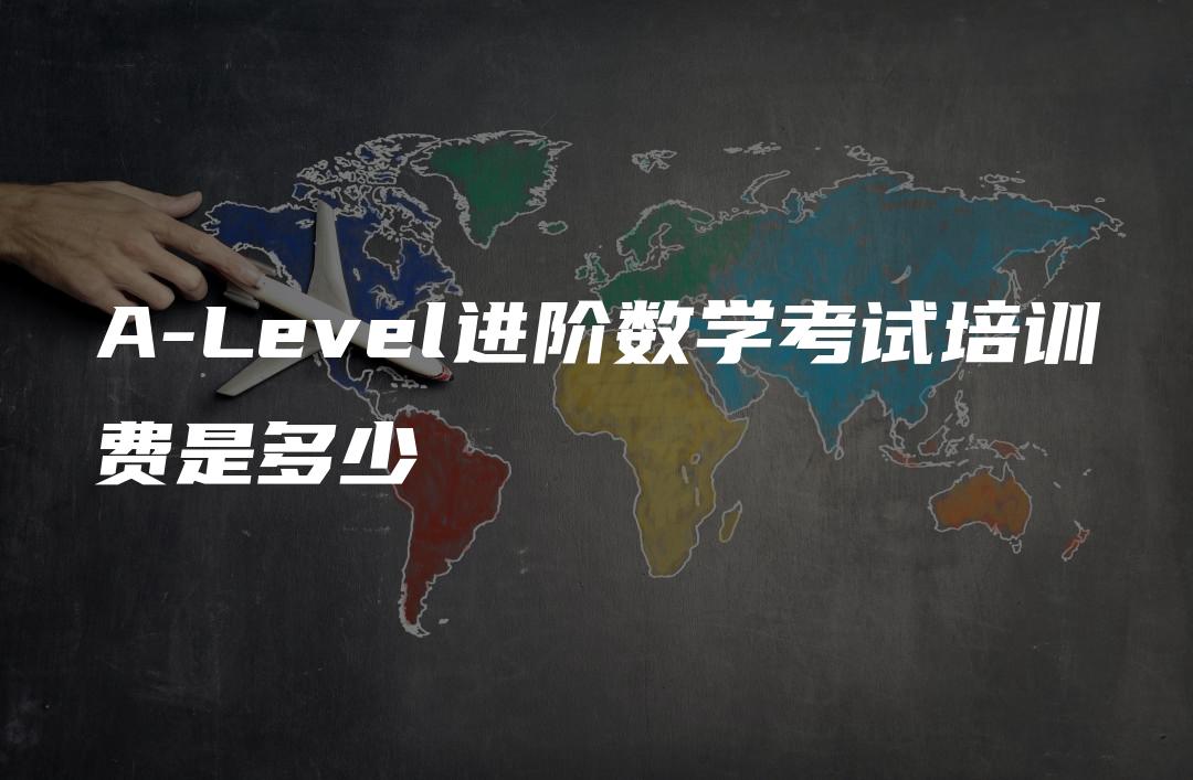 A-Level进阶数学考试培训费是多少