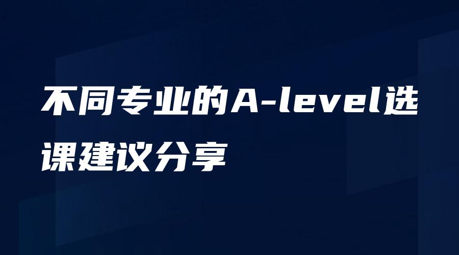 不同专业的A-level选课建议分享