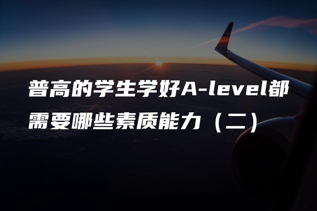 普高的学生学好A-level都需要哪些素质能力（二）