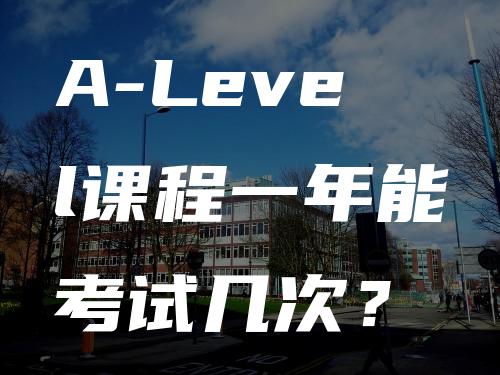 A-Level课程一年能考试几次？