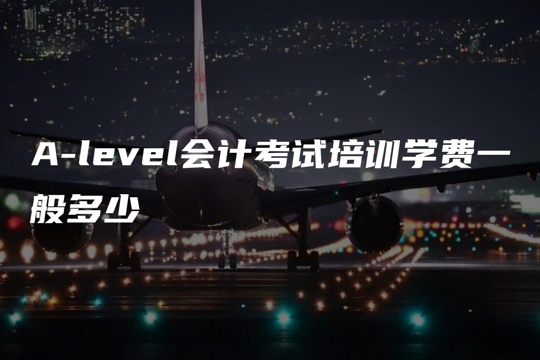 A-level会计考试培训学费一般多少