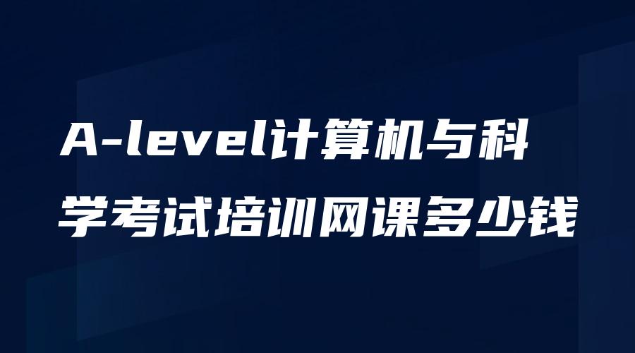 A-level计算机与科学考试培训网课多少钱