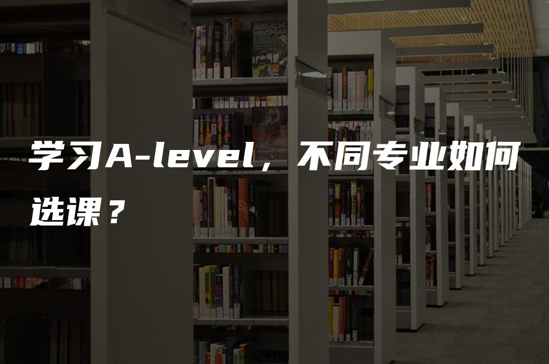 学习A-level，不同专业如何选课？