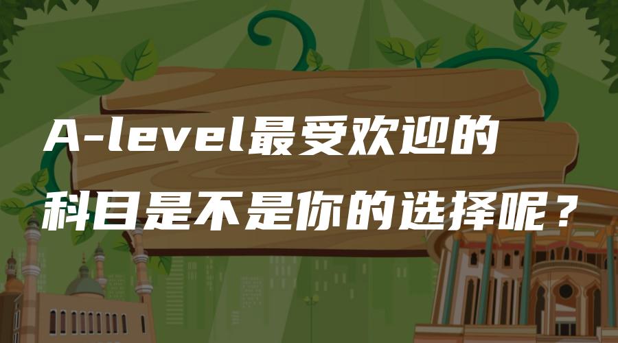 A-level最受欢迎的科目是不是你的选择呢？